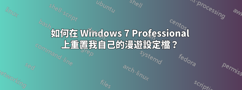 如何在 Windows 7 Professional 上重置我自己的漫遊設定檔？