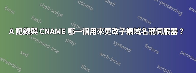 A 記錄與 CNAME 哪一個用來更改子網域名稱伺服器？