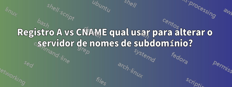 Registro A vs CNAME qual usar para alterar o servidor de nomes de subdomínio?