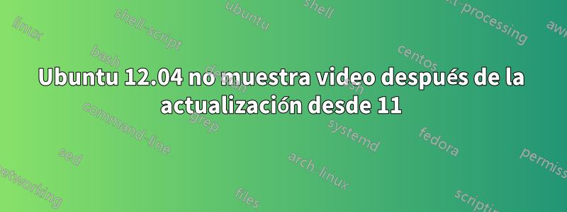 Ubuntu 12.04 no muestra video después de la actualización desde 11