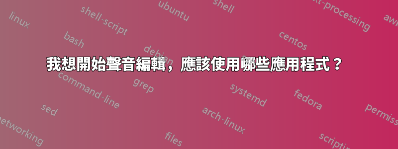 我想開始聲音編輯，應該使用哪些應用程式？ 