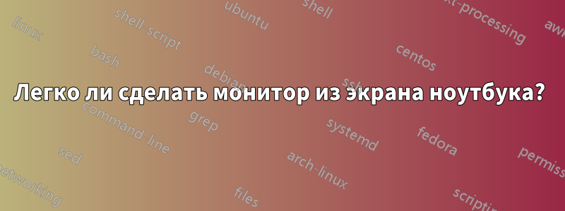 Легко ли сделать монитор из экрана ноутбука?