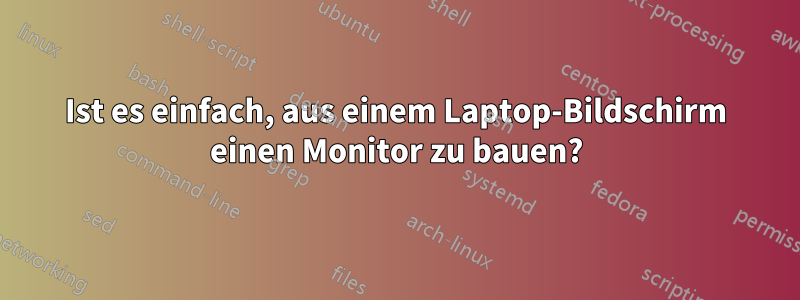 Ist es einfach, aus einem Laptop-Bildschirm einen Monitor zu bauen?