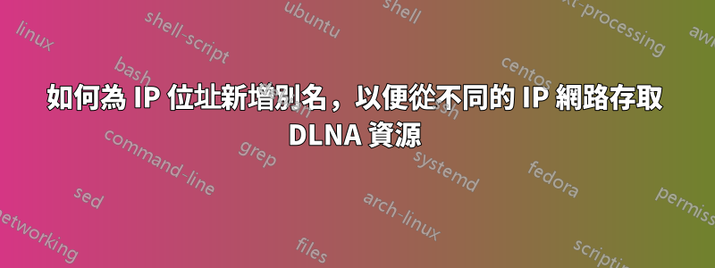 如何為 IP 位址新增別名，以便從不同的 IP 網路存取 DLNA 資源