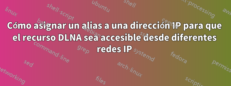 Cómo asignar un alias a una dirección IP para que el recurso DLNA sea accesible desde diferentes redes IP