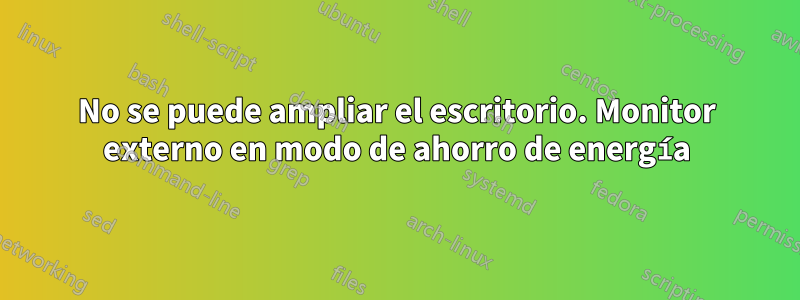 No se puede ampliar el escritorio. Monitor externo en modo de ahorro de energía