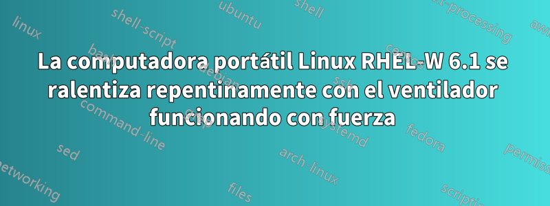La computadora portátil Linux RHEL-W 6.1 se ralentiza repentinamente con el ventilador funcionando con fuerza