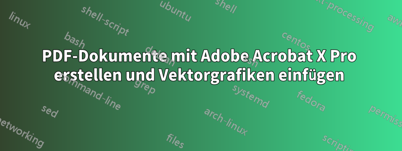 PDF-Dokumente mit Adobe Acrobat X Pro erstellen und Vektorgrafiken einfügen