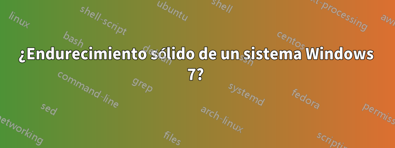 ¿Endurecimiento sólido de un sistema Windows 7?