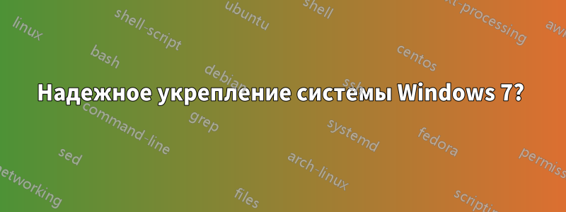 Надежное укрепление системы Windows 7?