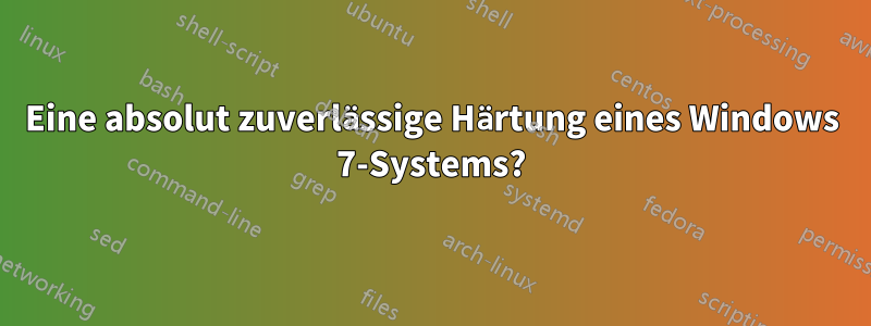 Eine absolut zuverlässige Härtung eines Windows 7-Systems?