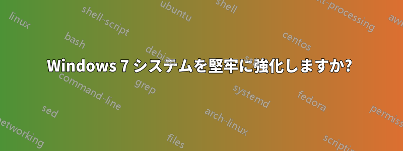 Windows 7 システムを堅牢に強化しますか?