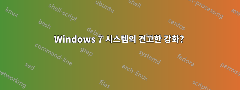 Windows 7 시스템의 견고한 강화?