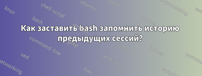 Как заставить bash запомнить историю предыдущих сессий?