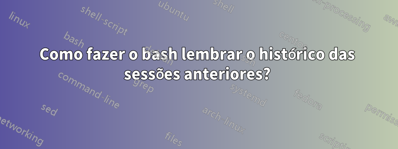 Como fazer o bash lembrar o histórico das sessões anteriores?