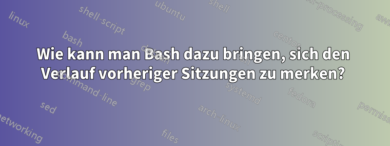 Wie kann man Bash dazu bringen, sich den Verlauf vorheriger Sitzungen zu merken?
