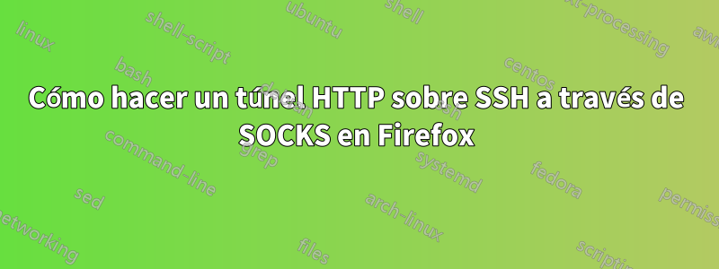 Cómo hacer un túnel HTTP sobre SSH a través de SOCKS en Firefox