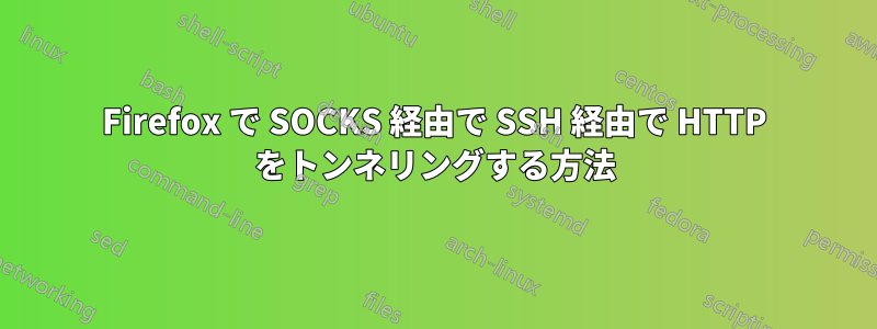 Firefox で SOCKS 経由で SSH 経由で HTTP をトンネリングする方法