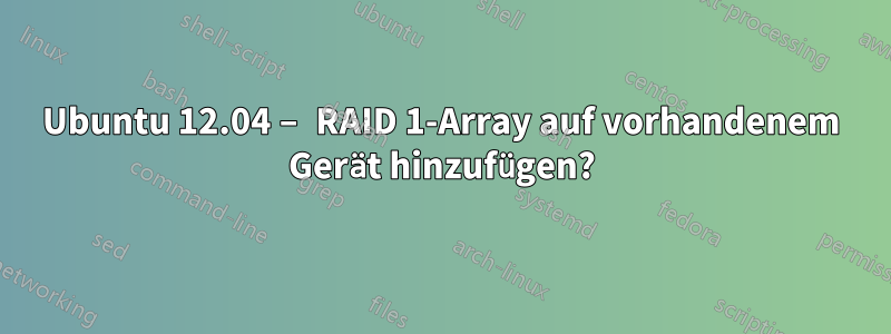 Ubuntu 12.04 – RAID 1-Array auf vorhandenem Gerät hinzufügen?
