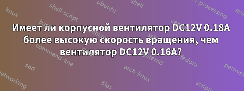 Имеет ли корпусной вентилятор DC12V 0.18A более высокую скорость вращения, чем вентилятор DC12V 0.16A?