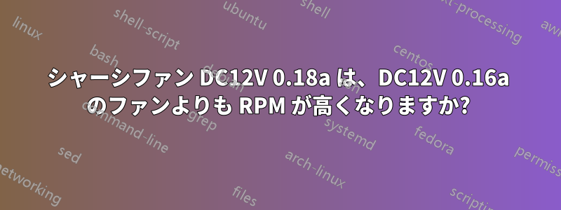 シャーシファン DC12V 0.18a は、DC12V 0.16a のファンよりも RPM が高くなりますか?