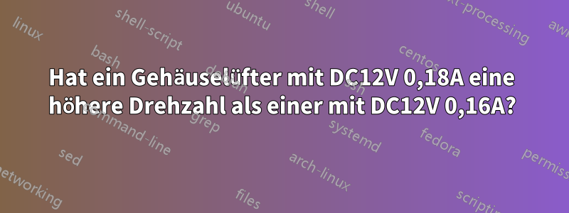 Hat ein Gehäuselüfter mit DC12V 0,18A eine höhere Drehzahl als einer mit DC12V 0,16A?
