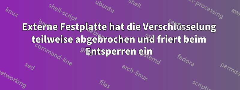 Externe Festplatte hat die Verschlüsselung teilweise abgebrochen und friert beim Entsperren ein