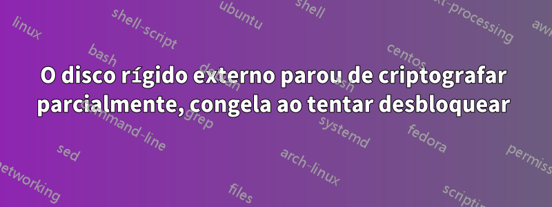 O disco rígido externo parou de criptografar parcialmente, congela ao tentar desbloquear
