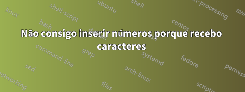 Não consigo inserir números porque recebo caracteres