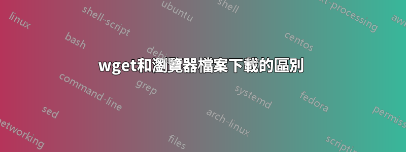 wget和瀏覽器檔案下載的區別