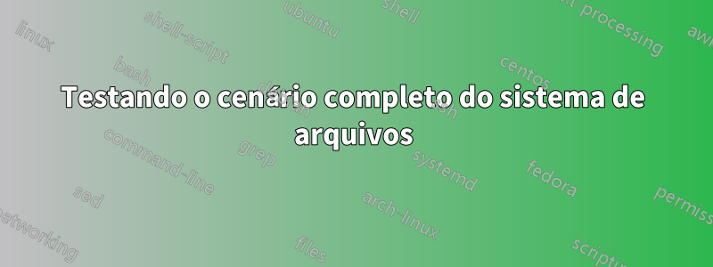 Testando o cenário completo do sistema de arquivos