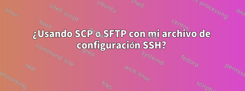 ¿Usando SCP o SFTP con mi archivo de configuración SSH?