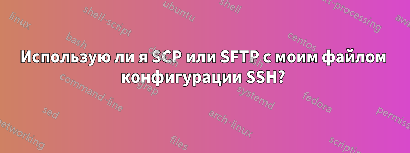 Использую ли я SCP или SFTP с моим файлом конфигурации SSH?