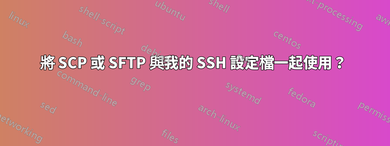 將 SCP 或 SFTP 與我的 SSH 設定檔一起使用？