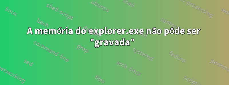 A memória do explorer.exe não pôde ser "gravada"