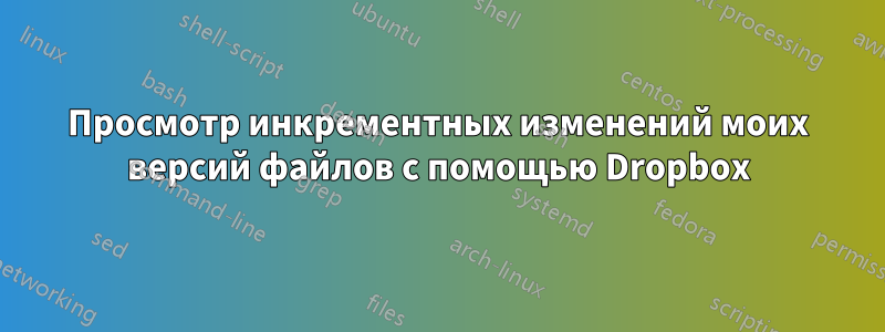 Просмотр инкрементных изменений моих версий файлов с помощью Dropbox