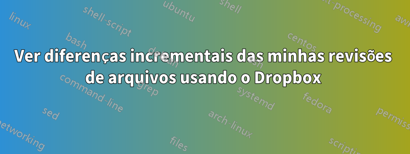 Ver diferenças incrementais das minhas revisões de arquivos usando o Dropbox