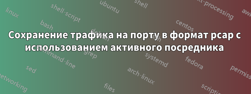 Сохранение трафика на порту в формат pcap с использованием активного посредника
