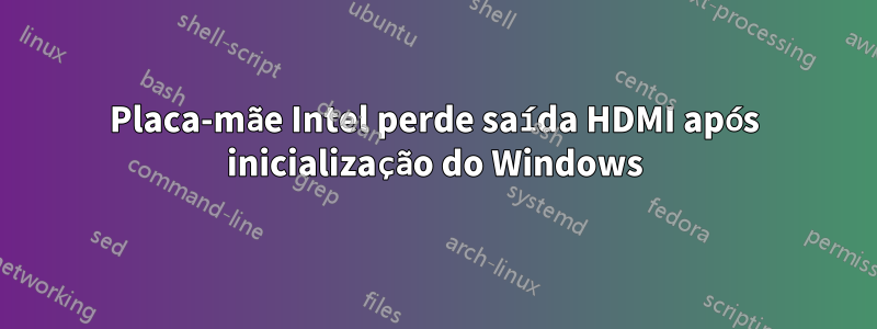 Placa-mãe Intel perde saída HDMI após inicialização do Windows