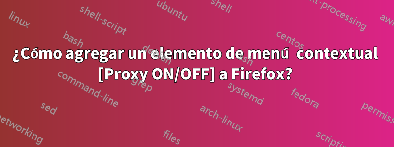¿Cómo agregar un elemento de menú contextual [Proxy ON/OFF] a Firefox?