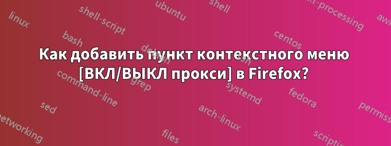 Как добавить пункт контекстного меню [ВКЛ/ВЫКЛ прокси] в Firefox?