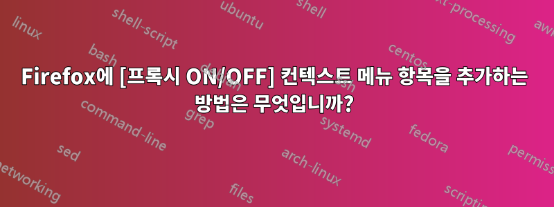 Firefox에 [프록시 ON/OFF] 컨텍스트 메뉴 항목을 추가하는 방법은 무엇입니까?