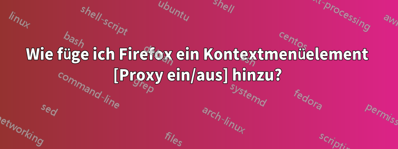 Wie füge ich Firefox ein Kontextmenüelement [Proxy ein/aus] hinzu?