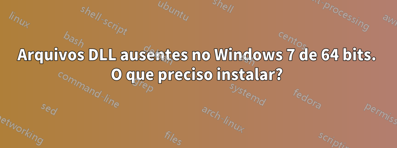 Arquivos DLL ausentes no Windows 7 de 64 bits. O que preciso instalar?