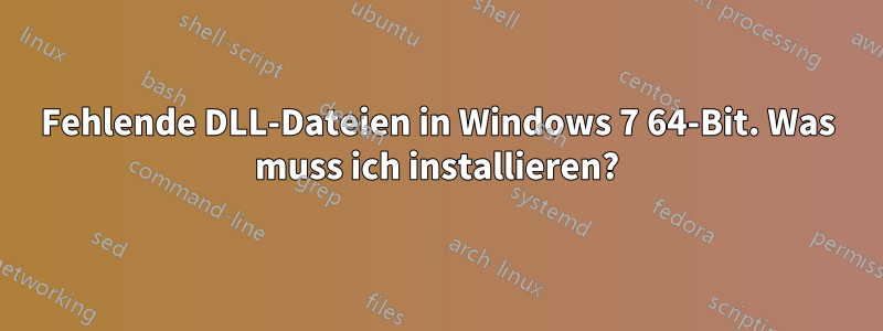 Fehlende DLL-Dateien in Windows 7 64-Bit. Was muss ich installieren?