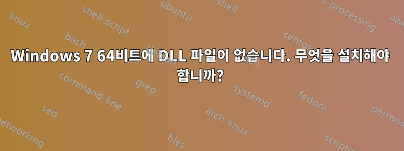Windows 7 64비트에 DLL 파일이 없습니다. 무엇을 설치해야 합니까?