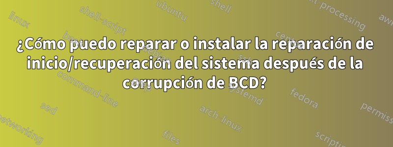 ¿Cómo puedo reparar o instalar la reparación de inicio/recuperación del sistema después de la corrupción de BCD?
