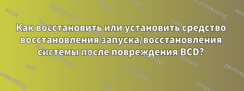 Как восстановить или установить средство восстановления запуска/восстановления системы после повреждения BCD?