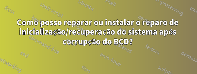 Como posso reparar ou instalar o reparo de inicialização/recuperação do sistema após corrupção do BCD?