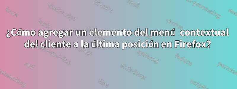 ¿Cómo agregar un elemento del menú contextual del cliente a la última posición en Firefox?